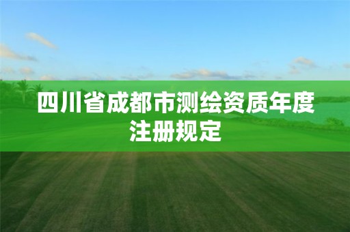 四川省成都市測繪資質年度注冊規定