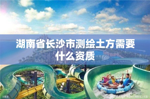 湖南省長沙市測繪土方需要什么資質