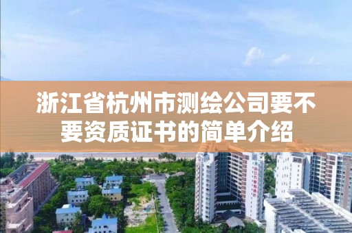 浙江省杭州市測(cè)繪公司要不要資質(zhì)證書的簡(jiǎn)單介紹