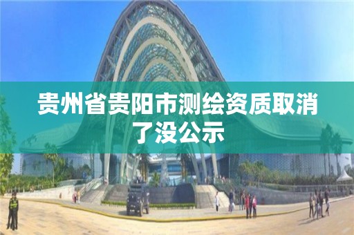 貴州省貴陽市測繪資質(zhì)取消了沒公示