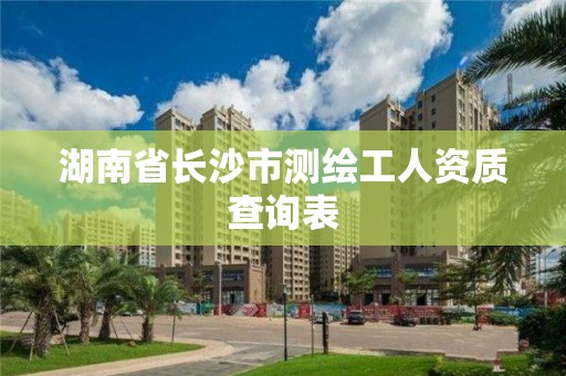 湖南省長沙市測繪工人資質查詢表