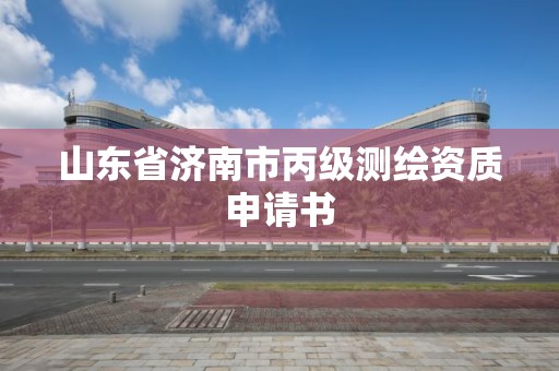 山東省濟南市丙級測繪資質申請書