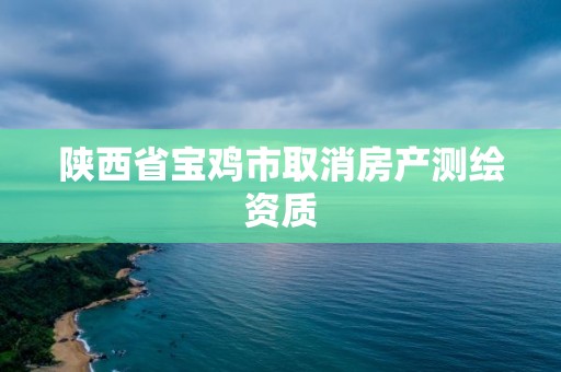 陜西省寶雞市取消房產測繪資質