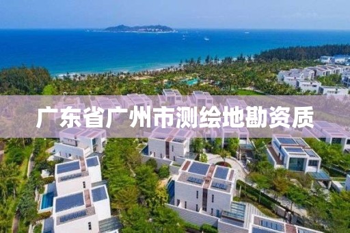 廣東省廣州市測繪地勘資質(zhì)