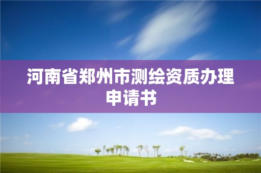 河南省鄭州市測繪資質辦理申請書