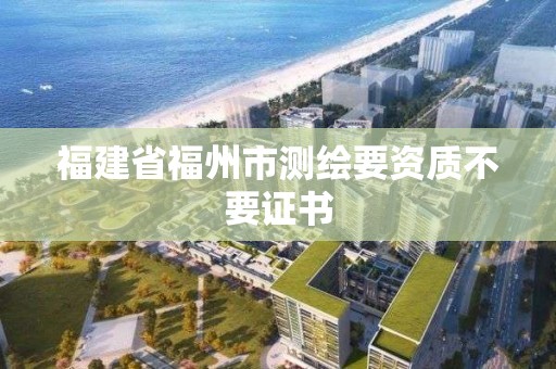 福建省福州市測繪要資質(zhì)不要證書