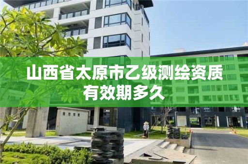 山西省太原市乙級測繪資質有效期多久