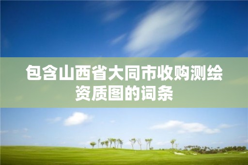 包含山西省大同市收購測繪資質圖的詞條