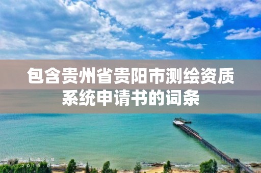 包含貴州省貴陽市測繪資質(zhì)系統(tǒng)申請書的詞條