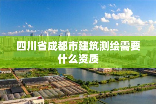 四川省成都市建筑測繪需要什么資質(zhì)