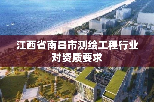 江西省南昌市測繪工程行業對資質要求