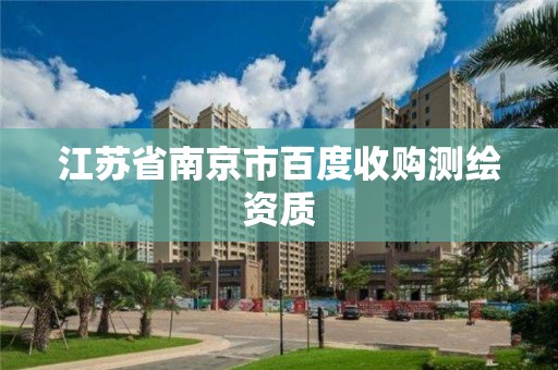 江蘇省南京市百度收購測繪資質(zhì)