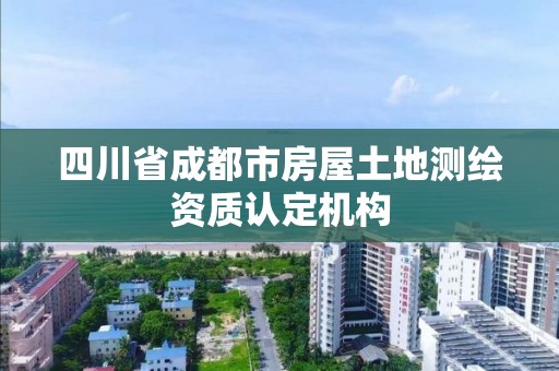 四川省成都市房屋土地測繪資質認定機構