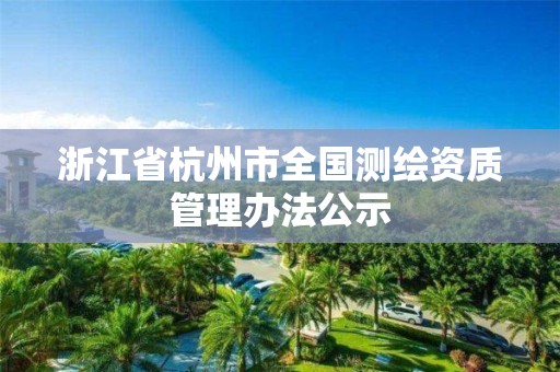 浙江省杭州市全國測繪資質(zhì)管理辦法公示