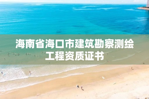 海南省海口市建筑勘察測繪工程資質證書