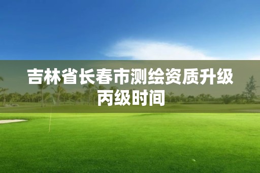 吉林省長春市測繪資質升級丙級時間