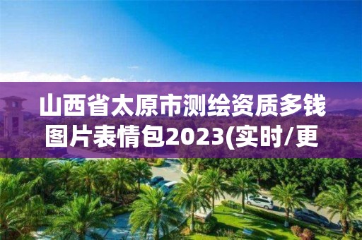 山西省太原市測繪資質多錢圖片表情包2023(實時/更新中)