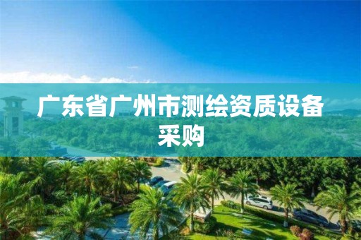 廣東省廣州市測(cè)繪資質(zhì)設(shè)備采購(gòu)