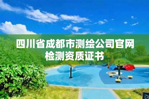 四川省成都市測繪公司官網檢測資質證書