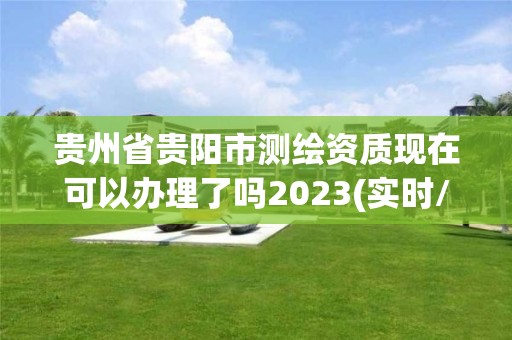 貴州省貴陽市測繪資質現在可以辦理了嗎2023(實時/更新中)