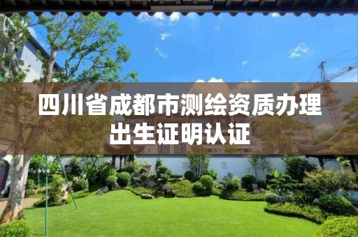 四川省成都市測(cè)繪資質(zhì)辦理出生證明認(rèn)證