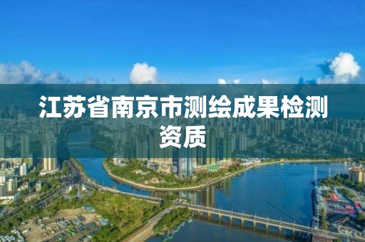 江蘇省南京市測繪成果檢測資質