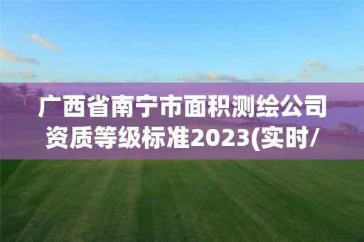 廣西省南寧市面積測繪公司資質(zhì)等級標準2023(實時/更新中)