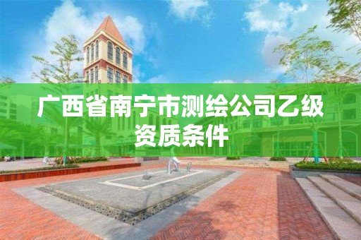 廣西省南寧市測繪公司乙級資質條件