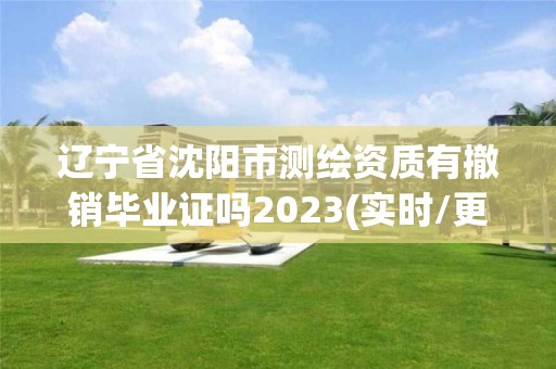 遼寧省沈陽市測繪資質(zhì)有撤銷畢業(yè)證嗎2023(實時/更新中)