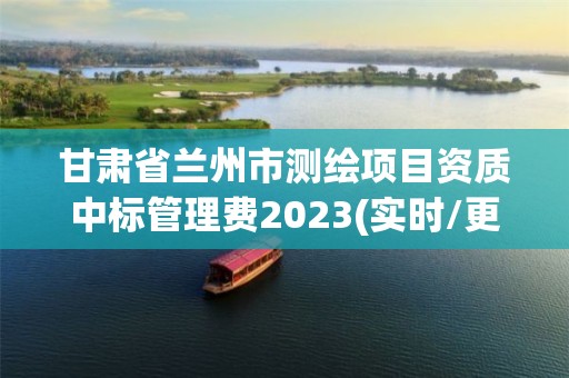 甘肅省蘭州市測繪項目資質中標管理費2023(實時/更新中)