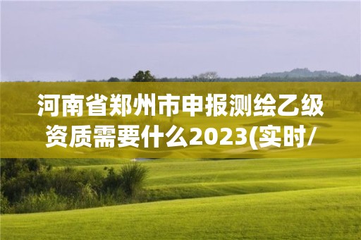 河南省鄭州市申報(bào)測繪乙級(jí)資質(zhì)需要什么2023(實(shí)時(shí)/更新中)