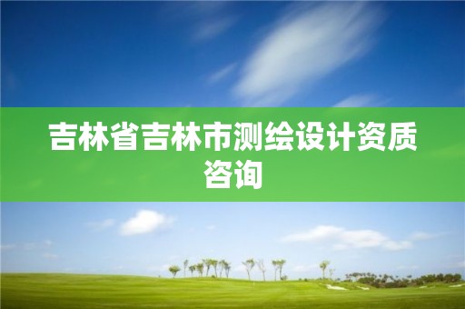 吉林省吉林市測繪設計資質咨詢