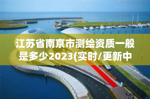 江蘇省南京市測繪資質一般是多少2023(實時/更新中)