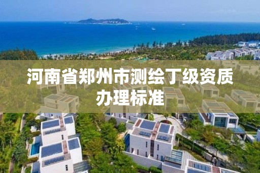 河南省鄭州市測繪丁級資質辦理標準