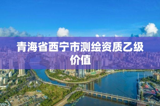 青海省西寧市測繪資質乙級價值