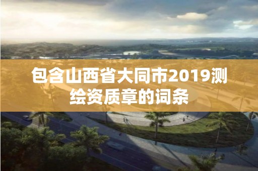 包含山西省大同市2019測繪資質章的詞條