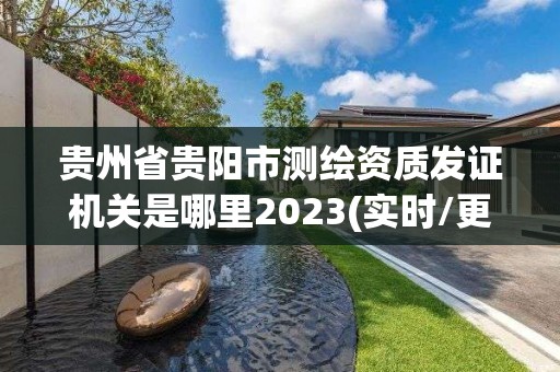 貴州省貴陽市測繪資質發證機關是哪里2023(實時/更新中)