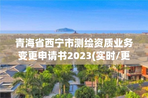 青海省西寧市測繪資質業務變更申請書2023(實時/更新中)