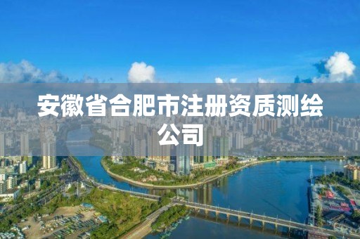 安徽省合肥市注冊(cè)資質(zhì)測(cè)繪公司