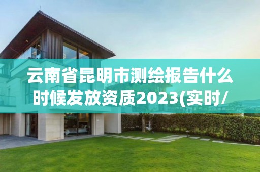 云南省昆明市測繪報告什么時候發(fā)放資質(zhì)2023(實時/更新中)