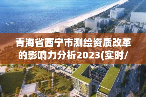 青海省西寧市測繪資質改革的影響力分析2023(實時/更新中)