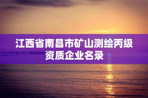 江西省南昌市礦山測繪丙級資質企業名錄