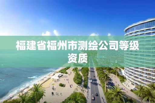 福建省福州市測(cè)繪公司等級(jí)資質(zhì)