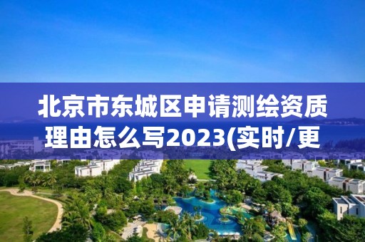 北京市東城區申請測繪資質理由怎么寫2023(實時/更新中)