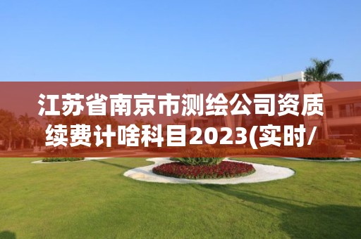 江蘇省南京市測繪公司資質續費計啥科目2023(實時/更新中)