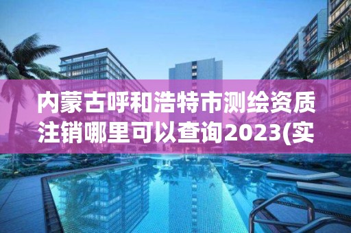 內蒙古呼和浩特市測繪資質注銷哪里可以查詢2023(實時/更新中)