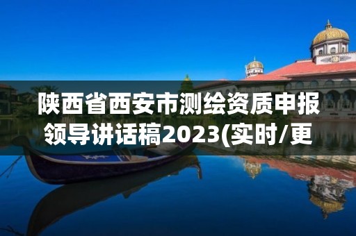 陜西省西安市測繪資質申報領導講話稿2023(實時/更新中)