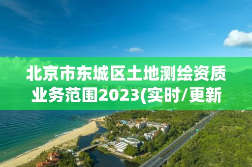 北京市東城區(qū)土地測(cè)繪資質(zhì)業(yè)務(wù)范圍2023(實(shí)時(shí)/更新中)