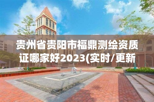 貴州省貴陽市福鼎測繪資質證哪家好2023(實時/更新中)