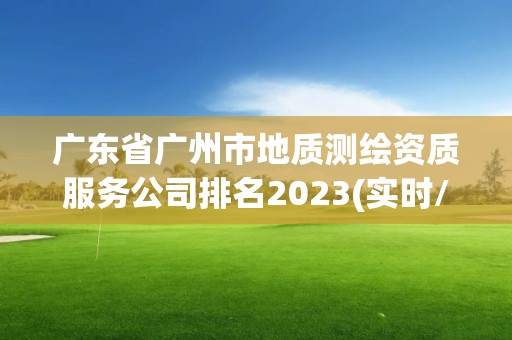 廣東省廣州市地質測繪資質服務公司排名2023(實時/更新中)